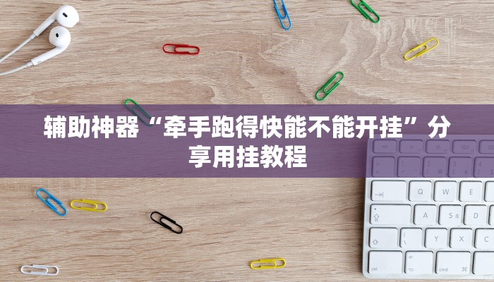 辅助神器“牵手跑得快能不能开挂”分享用挂教程