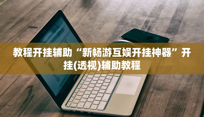 教程开挂辅助“新畅游互娱开挂神器”开挂(透视)辅助教程