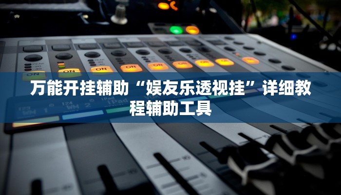 万能开挂辅助“娱友乐透视挂”详细教程辅助工具