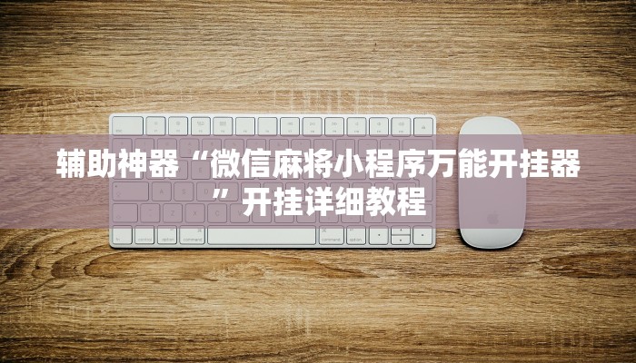 辅助神器“微信麻将小程序万能开挂器”开挂详细教程 辅助神器“微信麻将小程序万能开挂器”开挂详细教程