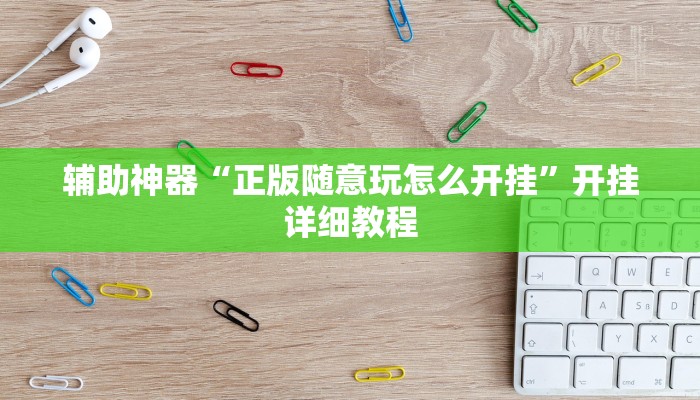 辅助神器“正版随意玩怎么开挂”开挂详细教程 辅助神器“正版随意玩怎么开挂”开挂详细教程