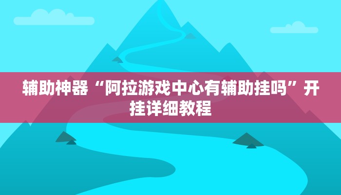 辅助神器“阿拉游戏中心有辅助挂吗”开挂详细教程 辅助神器“阿拉游戏中心有辅助挂吗”开挂详细教程