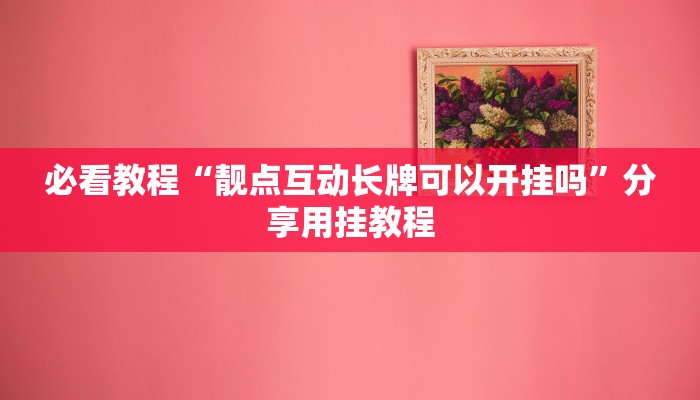必看教程“靓点互动长牌可以开挂吗”分享用挂教程