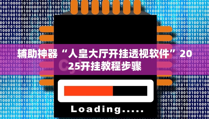 辅助神器“人皇大厅开挂透视软件”2025开挂教程步骤 辅助神器“人皇大厅开挂透视软件”2025开挂教程步骤