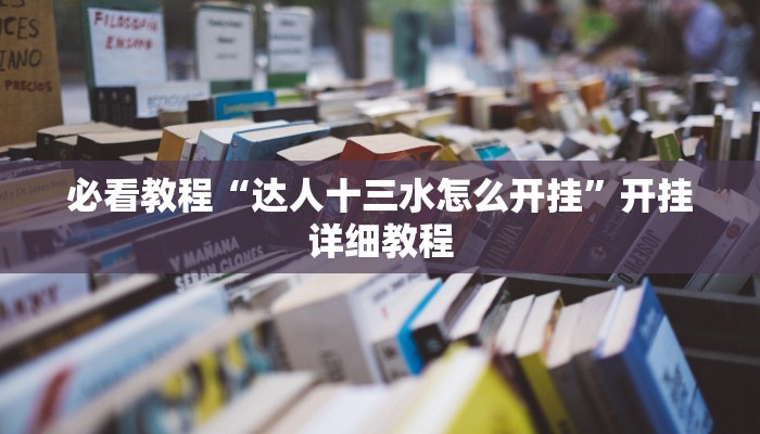 必看教程“达人十三水怎么开挂”开挂详细教程 必看教程“达人十三水怎么开挂”开挂详细教程