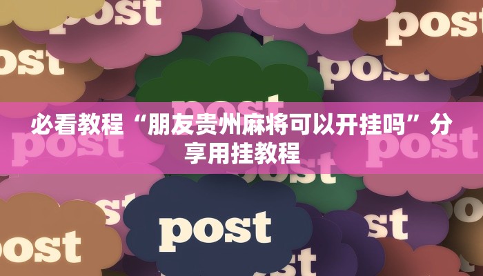 必看教程“朋友贵州麻将可以开挂吗”分享用挂教程 必看教程“朋友贵州麻将可以开挂吗”分享用挂教程