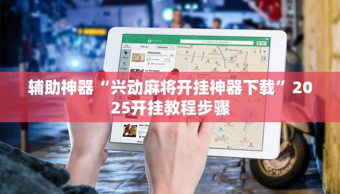 辅助神器“兴动麻将开挂神器下载”2025开挂教程步骤 辅助神器“兴动麻将开挂神器下载”2025开挂教程步骤