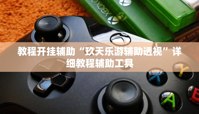 教程开挂辅助“玖天乐游辅助透视”详细教程辅助工具 教程开挂辅助“玖天乐游辅助透视”详细教程辅助工具