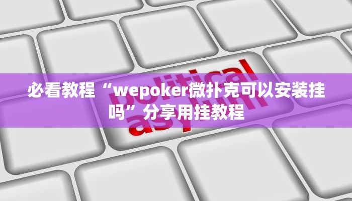 必看教程“wepoker微扑克可以安装挂吗”分享用挂教程 必看教程“wepoker微扑克可以安装挂吗”分享用挂教程