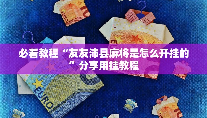 必看教程“友友沛县麻将是怎么开挂的”分享用挂教程 必看教程“友友沛县麻将是怎么开挂的”分享用挂教程