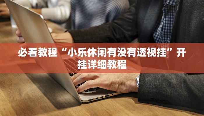 必看教程“新蛮王大厅有透视挂吗”开挂详细教程 必看教程“新蛮王大厅有透视挂吗”开挂详细教程