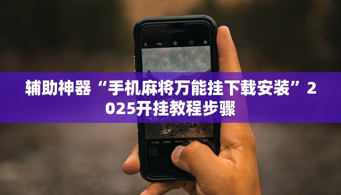 辅助神器“手机麻将万能挂下载安装”2025开挂教程步骤 辅助神器“手机麻将万能挂下载安装”2025开挂教程步骤