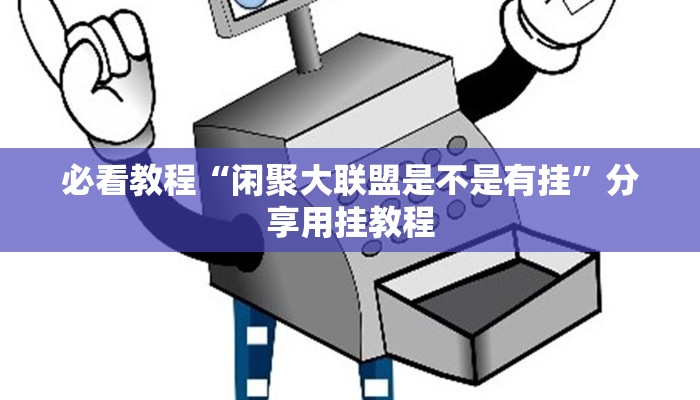 必看教程“闲聚大联盟是不是有挂”分享用挂教程 必看教程“闲聚大联盟是不是有挂”分享用挂教程