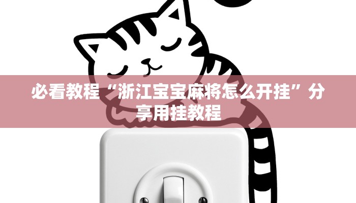 必看教程“浙江宝宝麻将怎么开挂”分享用挂教程 必看教程“浙江宝宝麻将怎么开挂”分享用挂教程