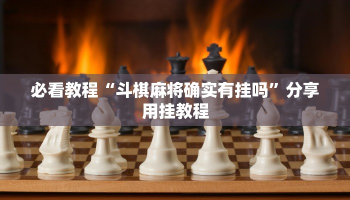 必看教程“斗棋麻将确实有挂吗”分享用挂教程 必看教程“斗棋麻将确实有挂吗”分享用挂教程