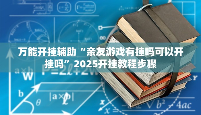万能开挂辅助“亲友游戏有挂吗可以开挂吗”2025开挂教程步骤 万能开挂辅助“亲友游戏有挂吗可以开挂吗”2025开挂教程步骤