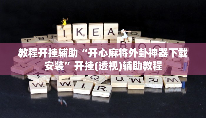 教程开挂辅助“开心麻将外卦神器下载安装”开挂(透视)辅助教程 教程开挂辅助“开心麻将外卦神器下载安装”开挂(透视)辅助教程