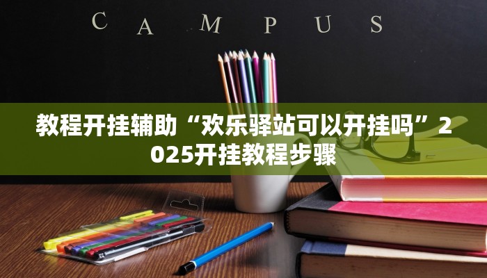 教程开挂辅助“欢乐驿站可以开挂吗”2025开挂教程步骤 教程开挂辅助“欢乐驿站可以开挂吗”2025开挂教程步骤