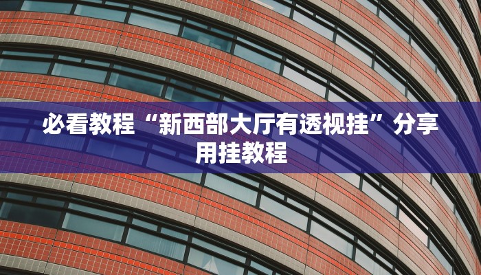 必看教程“新西部大厅有透视挂”分享用挂教程 必看教程“新西部大厅有透视挂”分享用挂教程