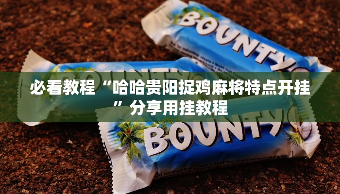 必看教程“哈哈贵阳捉鸡麻将特点开挂”分享用挂教程 必看教程“哈哈贵阳捉鸡麻将特点开挂”分享用挂教程