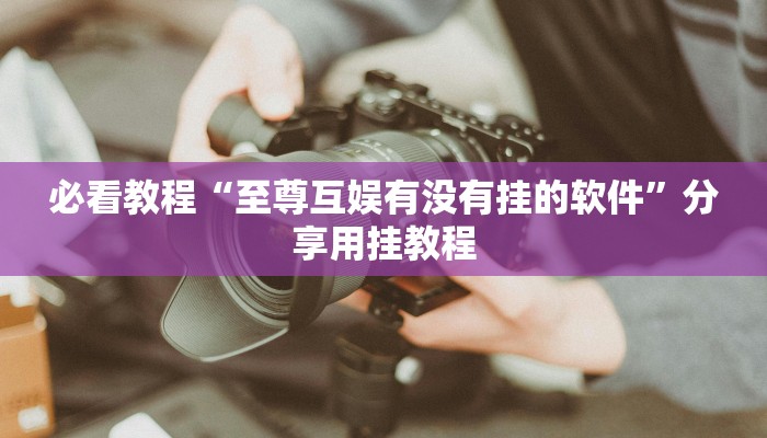 必看教程“至尊互娱有没有挂的软件”分享用挂教程 必看教程“至尊互娱有没有挂的软件”分享用挂教程