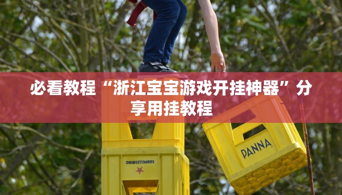 必看教程“浙江宝宝游戏开挂神器”分享用挂教程 必看教程“浙江宝宝游戏开挂神器”分享用挂教程