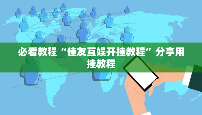 必看教程“佳友互娱开挂教程”分享用挂教程 必看教程“佳友互娱开挂教程”分享用挂教程