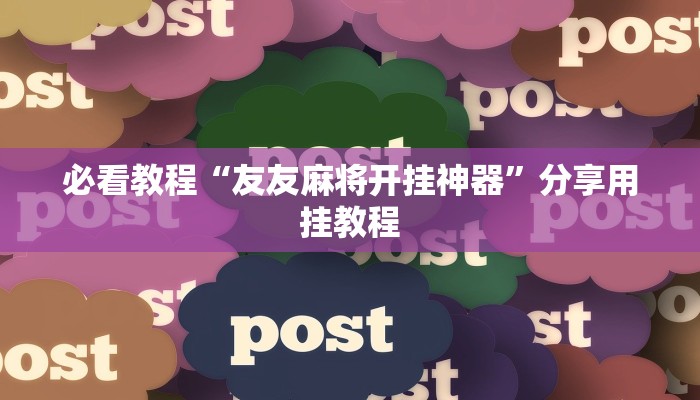 必看教程“友友麻将开挂神器”分享用挂教程 必看教程“友友麻将开挂神器”分享用挂教程