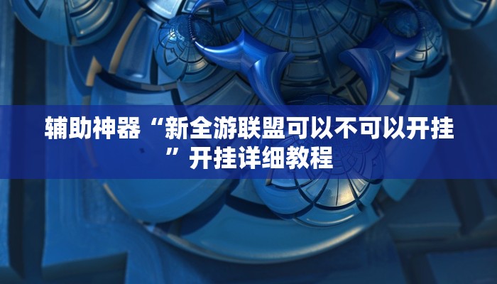 辅助神器“新全游联盟可以不可以开挂”开挂详细教程 辅助神器“新全游联盟可以不可以开挂”开挂详细教程