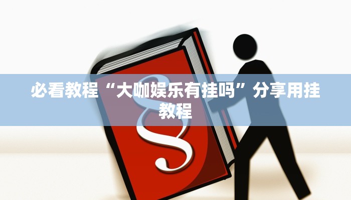 必看教程“大咖娱乐有挂吗”分享用挂教程 必看教程“大咖娱乐有挂吗”分享用挂教程