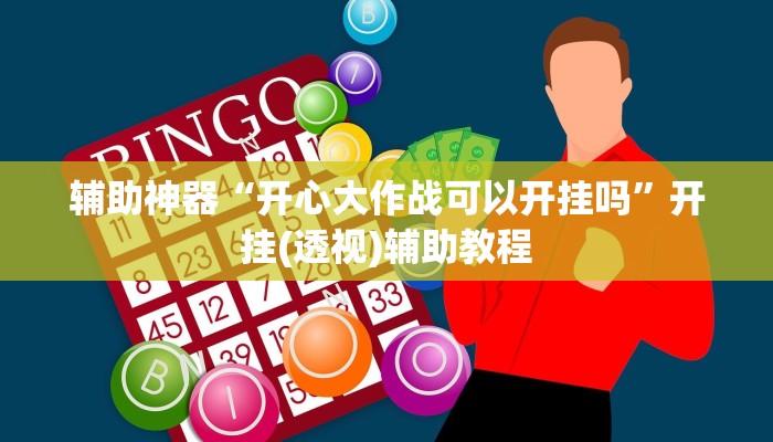 辅助神器“开心大作战可以开挂吗”开挂(透视)辅助教程 辅助神器“开心大作战可以开挂吗”开挂(透视)辅助教程