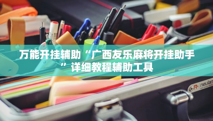 万能开挂辅助“广西友乐麻将开挂助手”详细教程辅助工具 万能开挂辅助“广西友乐麻将开挂助手”详细教程辅助工具