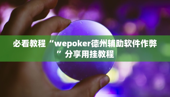 必看教程“wepoker德州辅助软件作弊”分享用挂教程 必看教程“wepoker德州辅助软件作弊”分享用挂教程