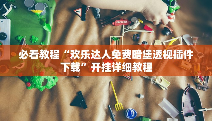 必看教程“欢乐达人免费暗堡透视插件下载”开挂详细教程 必看教程“欢乐达人免费暗堡透视插件下载”开挂详细教程