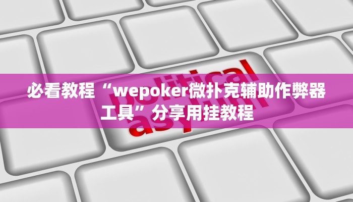 必看教程“wepoker微扑克辅助作弊器工具”分享用挂教程 必看教程“wepoker微扑克辅助作弊器工具”分享用挂教程