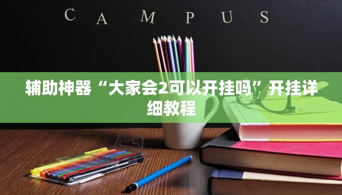 辅助神器“大家会2可以开挂吗”开挂详细教程 辅助神器“大家会2可以开挂吗”开挂详细教程