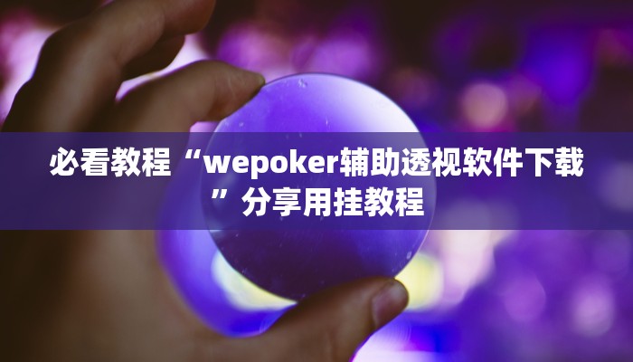 必看教程“wepoker辅助透视软件下载”分享用挂教程 必看教程“wepoker辅助透视软件下载”分享用挂教程