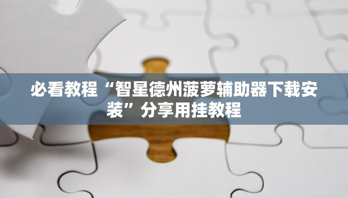 必看教程“智星德州菠萝辅助器下载安装”分享用挂教程