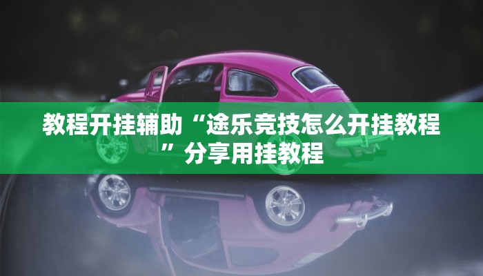 教程开挂辅助“途乐竞技怎么开挂教程”分享用挂教程 教程开挂辅助“途乐竞技怎么开挂教程”分享用挂教程