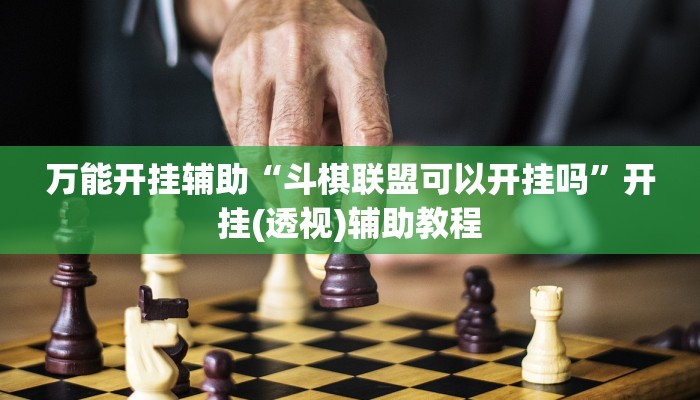 万能开挂辅助“斗棋联盟可以开挂吗”开挂(透视)辅助教程 万能开挂辅助“斗棋联盟可以开挂吗”开挂(透视)辅助教程