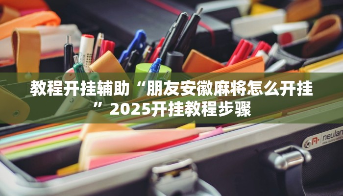 教程开挂辅助“朋友安徽麻将怎么开挂”2025开挂教程步骤 教程开挂辅助“朋友安徽麻将怎么开挂”2025开挂教程步骤
