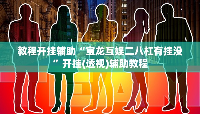 教程开挂辅助“宝龙互娱二八杠有挂没”开挂(透视)辅助教程 教程开挂辅助“宝龙互娱二八杠有挂没”开挂(透视)辅助教程