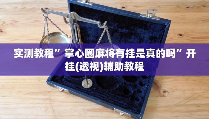 实测教程”掌心圈麻将有挂是真的吗”开挂(透视)辅助教程 实测教程”掌心圈麻将有挂是真的吗”开挂(透视)辅助教程