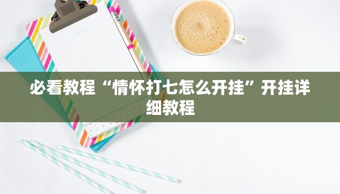 必看教程“情怀打七怎么开挂”开挂详细教程 必看教程“情怀打七怎么开挂”开挂详细教程