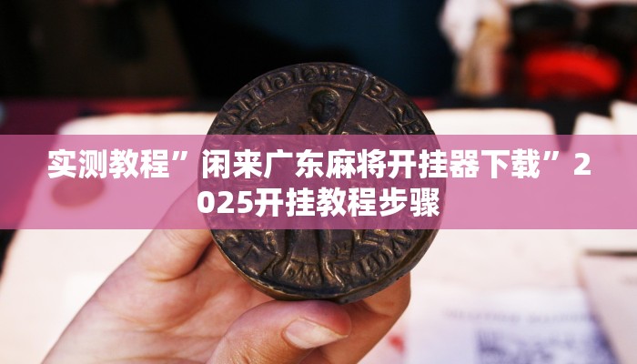 实测教程”闲来广东麻将开挂器下载”2025开挂教程步骤 实测教程”闲来广东麻将开挂器下载”2025开挂教程步骤