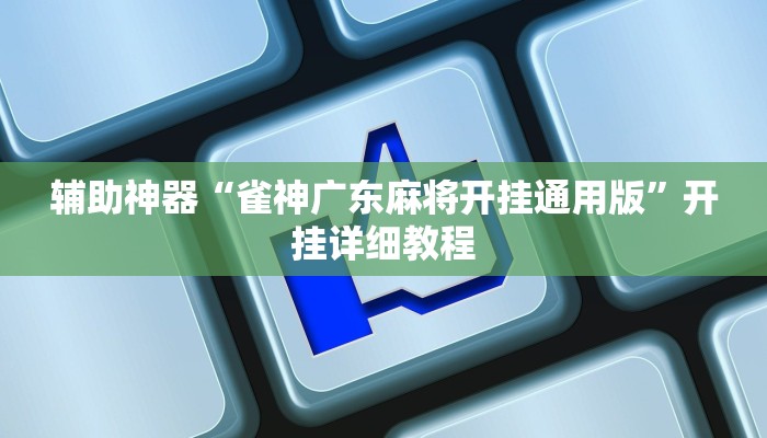 辅助神器“雀神广东麻将开挂通用版”开挂详细教程 辅助神器“雀神广东麻将开挂通用版”开挂详细教程