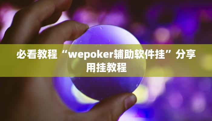 必看教程“wepoker辅助软件挂”分享用挂教程 必看教程“wepoker辅助软件挂”分享用挂教程