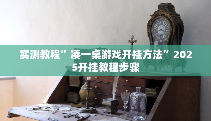 实测教程”凑一桌游戏开挂方法”2025开挂教程步骤 实测教程”凑一桌游戏开挂方法”2025开挂教程步骤