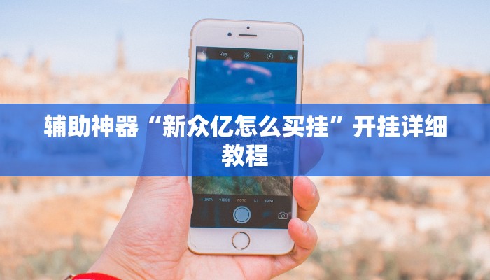 辅助神器“新众亿怎么买挂”开挂详细教程 辅助神器“新众亿怎么买挂”开挂详细教程