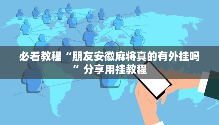 必看教程“朋友安徽麻将真的有外挂吗”分享用挂教程 必看教程“朋友安徽麻将真的有外挂吗”分享用挂教程